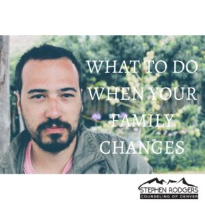 family changes, what to do when your family changes, going home for the holidays dealing with relatives, stephen rodgers counseling of denver, denver mens therapists